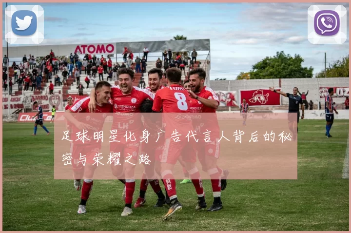足球明星化身广告代言人背后的秘密与荣耀之路