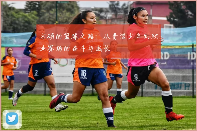 方硕的篮球之路：从青涩少年到职业赛场的奋斗与成长