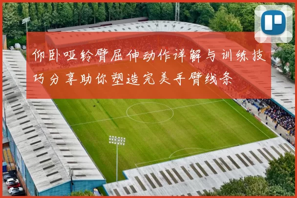 仰卧哑铃臂屈伸动作详解与训练技巧分享助你塑造完美手臂线条