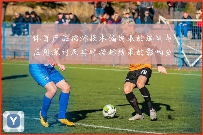 体育产品招标技术偏离表的编制与应用探讨及其对招标结果的影响分析
