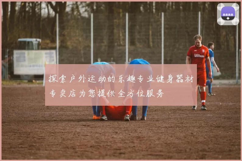 探索户外运动的乐趣专业健身器材专卖店为您提供全方位服务